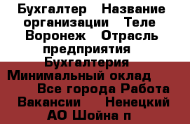 Бухгалтер › Название организации ­ Теле2-Воронеж › Отрасль предприятия ­ Бухгалтерия › Минимальный оклад ­ 31 000 - Все города Работа » Вакансии   . Ненецкий АО,Шойна п.